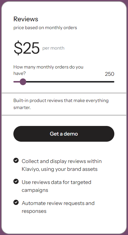 This Klaviyo Reviews pricing plan allows you to gather, organize, and show off your product reviews.